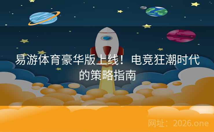 易游体育豪华版上线！电竞狂潮时代的策略指南
