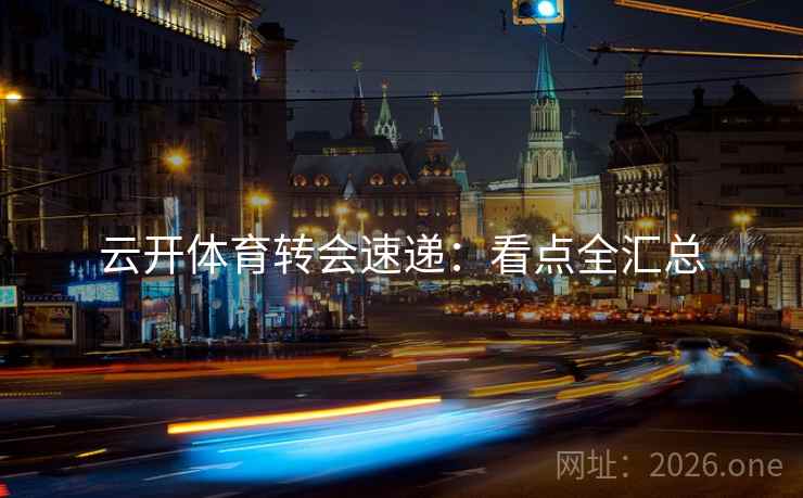 云开体育转会速递：看点全汇总