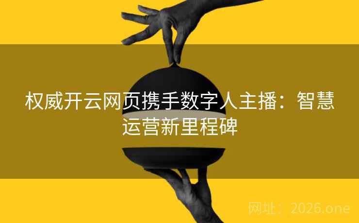 权威开云网页携手数字人主播：智慧运营新里程碑