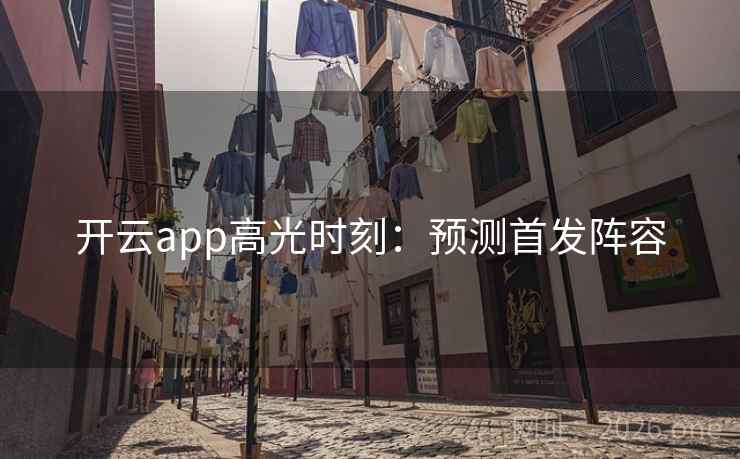 开云app高光时刻：预测首发阵容