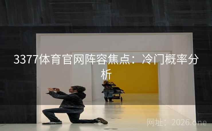3377体育官网阵容焦点：冷门概率分析