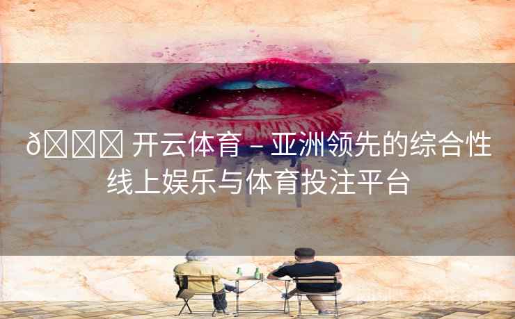 🏆 开云体育 – 亚洲领先的综合性线上娱乐与体育投注平台