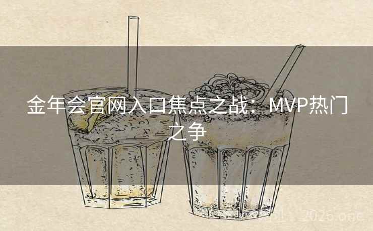 金年会官网入口焦点之战：MVP热门之争