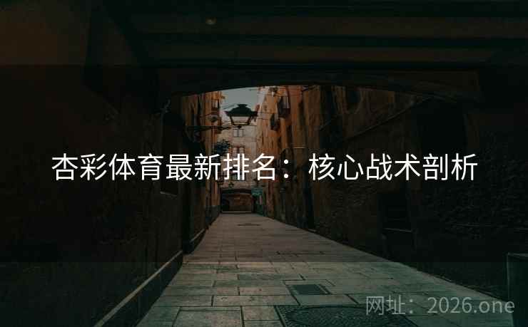 杏彩体育最新排名：核心战术剖析