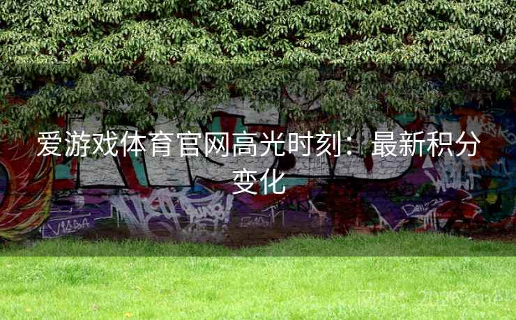 爱游戏体育官网高光时刻：最新积分变化