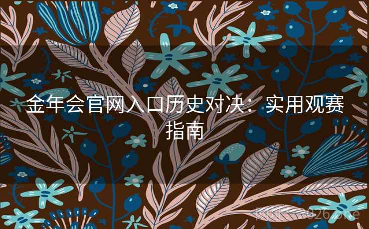金年会官网入口历史对决：实用观赛指南