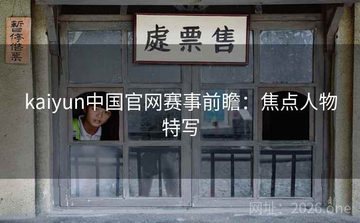 kaiyun中国官网赛事前瞻：焦点人物特写