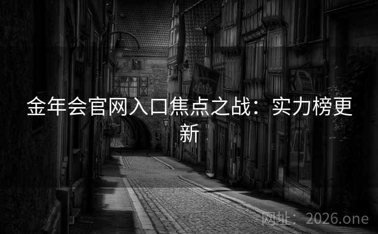 金年会官网入口焦点之战：实力榜更新