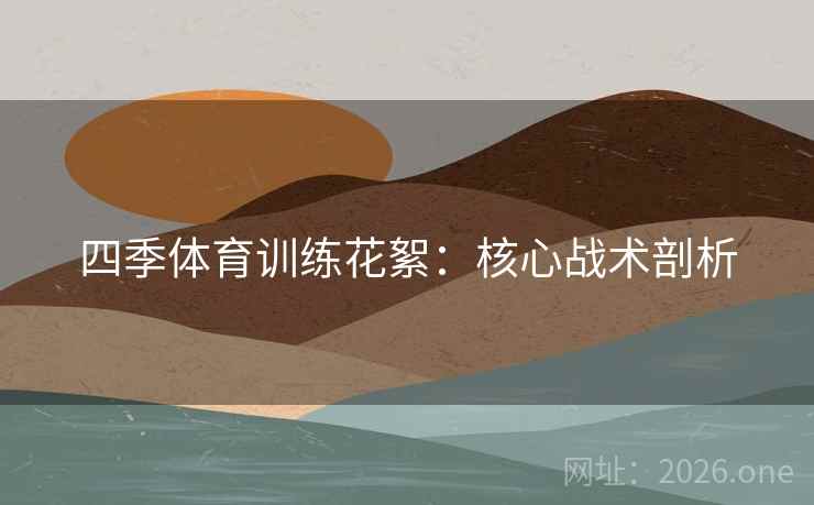 四季体育训练花絮：核心战术剖析