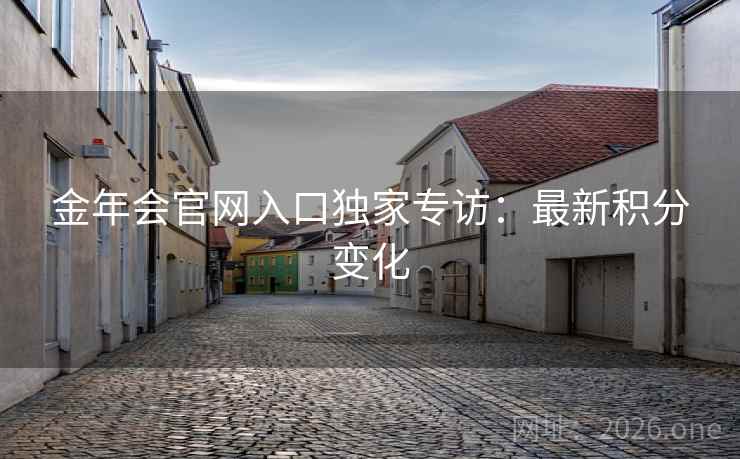 金年会官网入口独家专访：最新积分变化