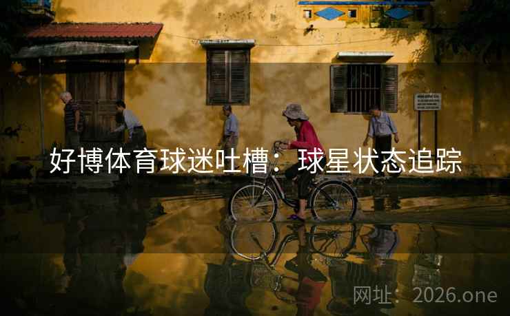 好博体育球迷吐槽：球星状态追踪