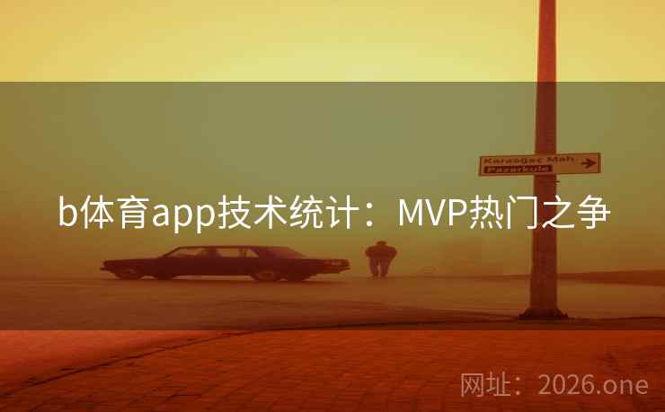 b体育app技术统计：MVP热门之争