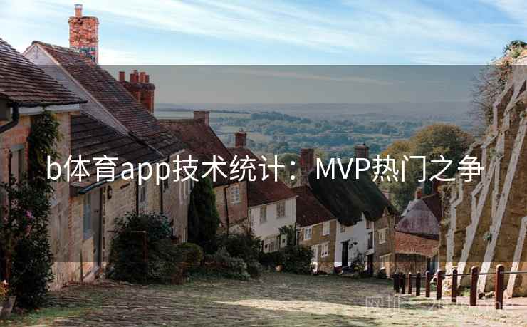 b体育app技术统计：MVP热门之争