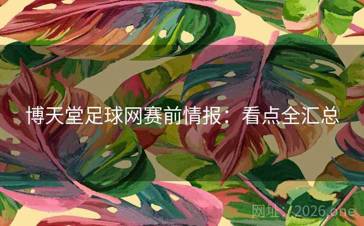 博天堂足球网赛前情报：看点全汇总