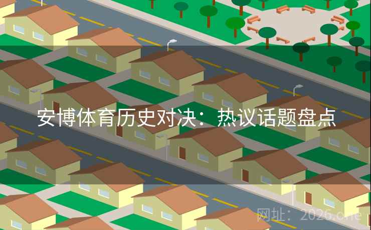 安博体育历史对决：热议话题盘点