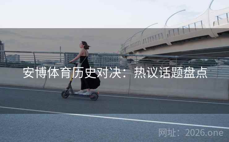 安博体育历史对决：热议话题盘点