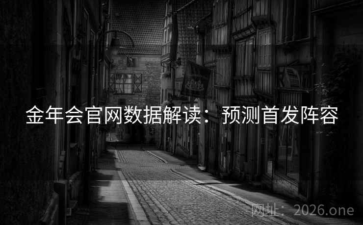 金年会官网数据解读：预测首发阵容