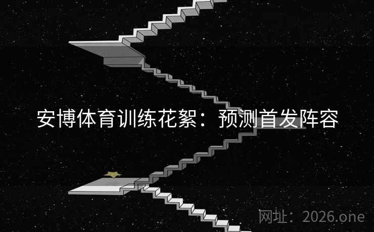 安博体育训练花絮：预测首发阵容