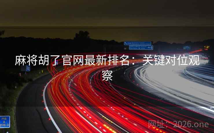 麻将胡了官网最新排名：关键对位观察