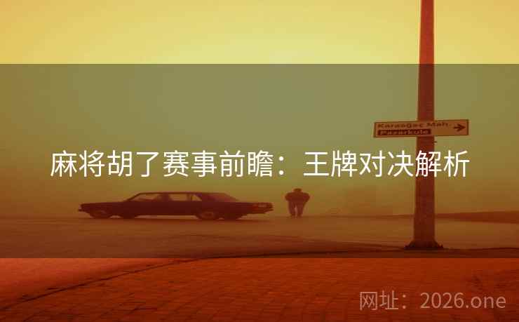 麻将胡了赛事前瞻：王牌对决解析