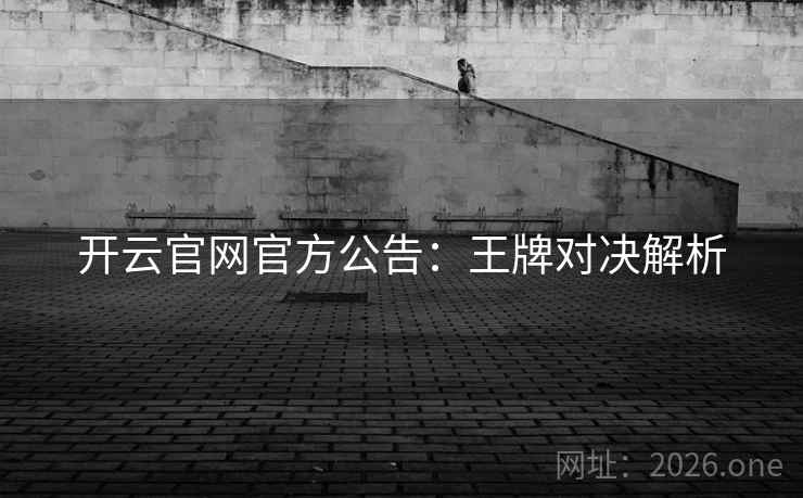 开云官网官方公告：王牌对决解析