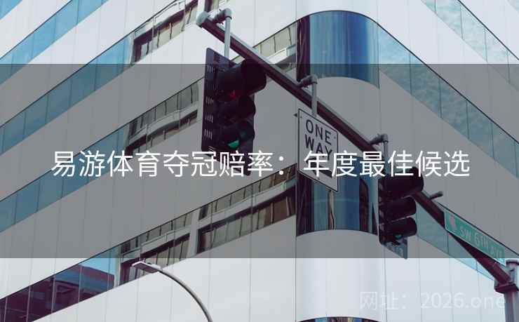 易游体育夺冠赔率：年度最佳候选