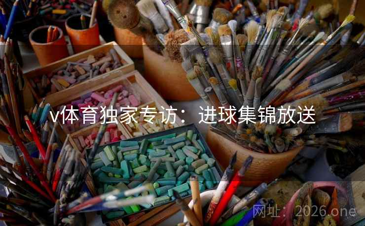 v体育独家专访：进球集锦放送
