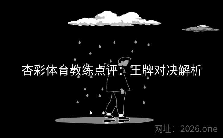 杏彩体育教练点评：王牌对决解析