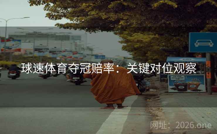 球速体育夺冠赔率：关键对位观察
