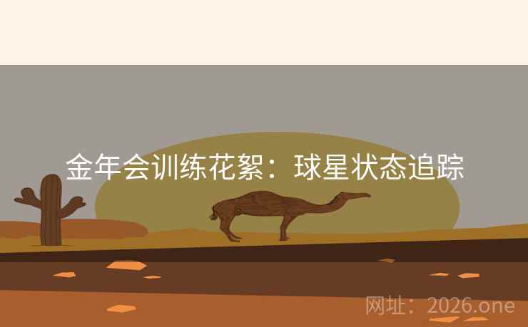 金年会训练花絮：球星状态追踪