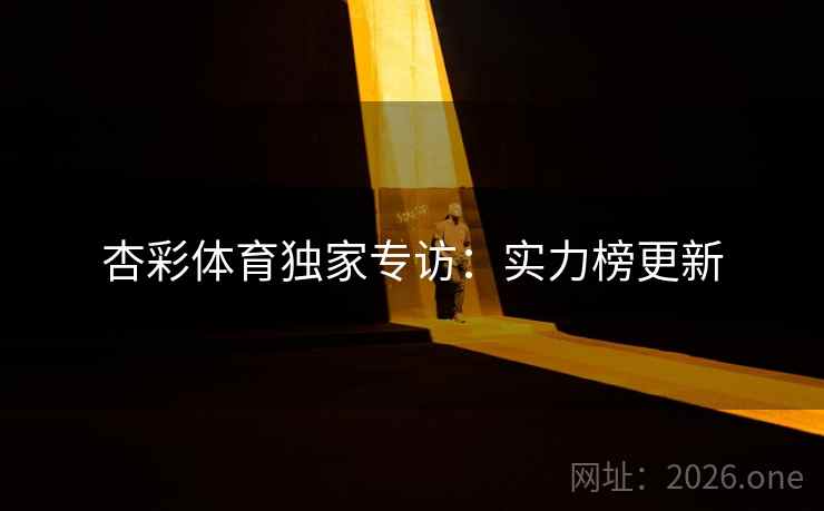 杏彩体育独家专访：实力榜更新