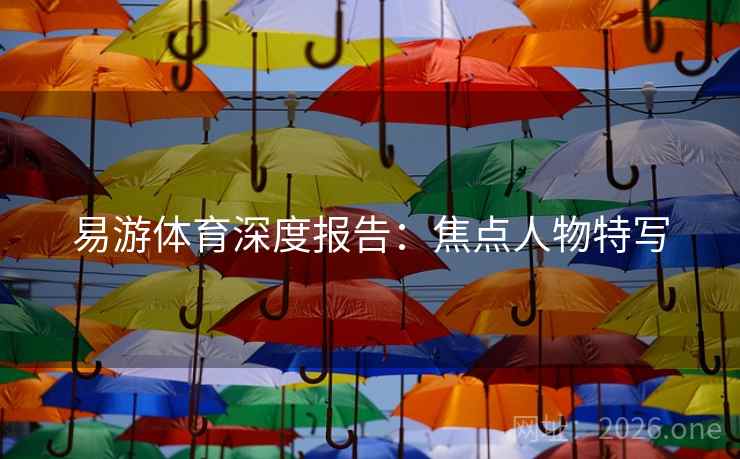 易游体育深度报告：焦点人物特写