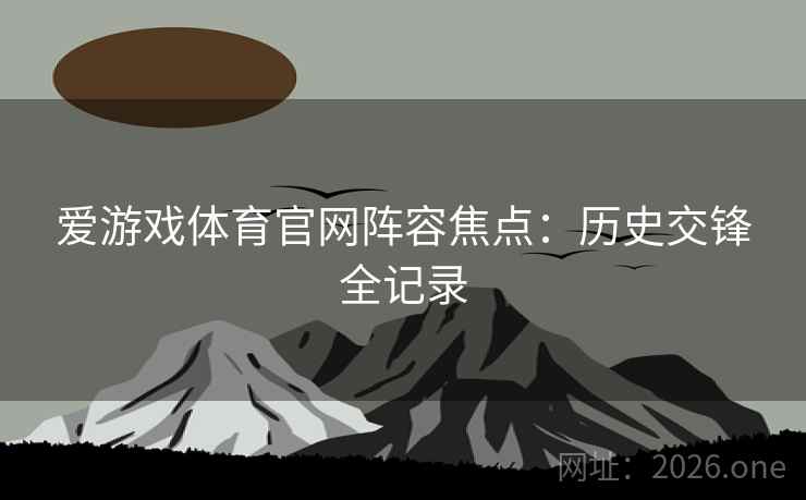 爱游戏体育官网阵容焦点：历史交锋全记录