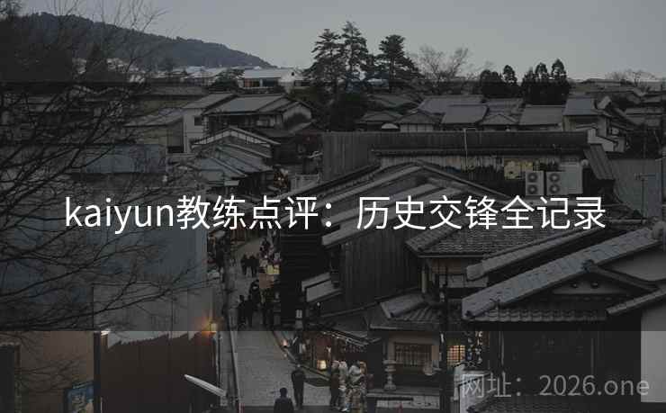 kaiyun教练点评：历史交锋全记录