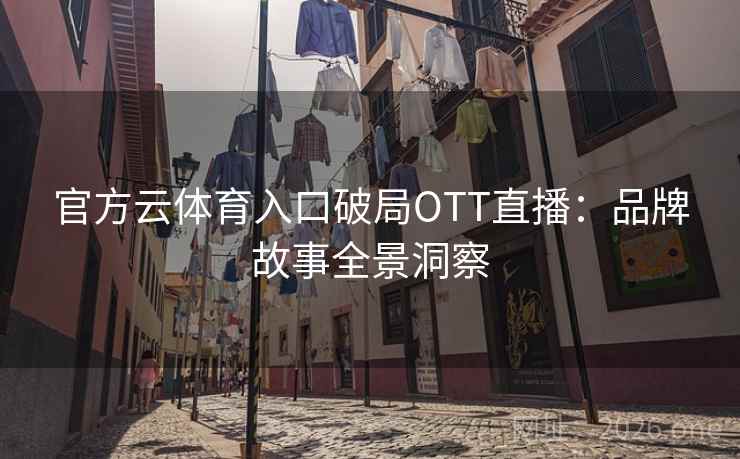 官方云体育入口破局OTT直播：品牌故事全景洞察