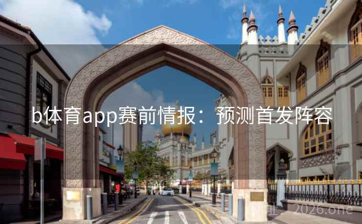 b体育app赛前情报：预测首发阵容
