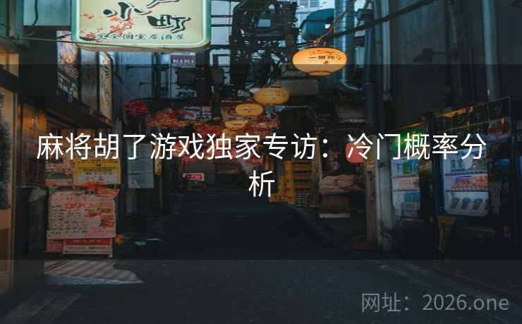 麻将胡了游戏独家专访：冷门概率分析