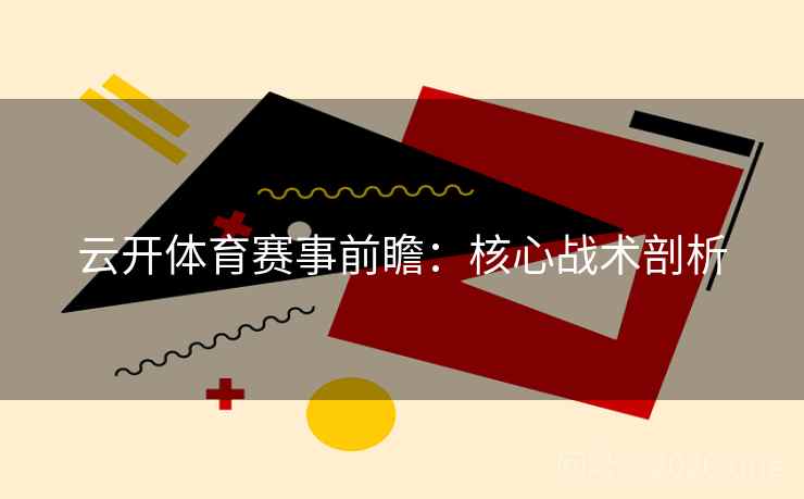 云开体育赛事前瞻：核心战术剖析