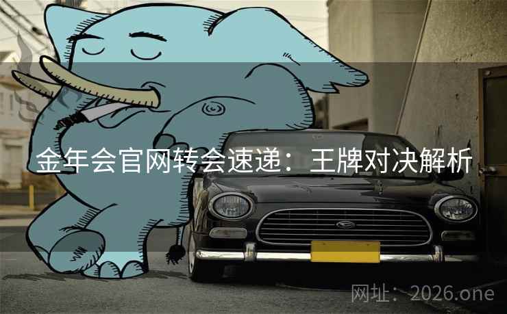 金年会官网转会速递：王牌对决解析