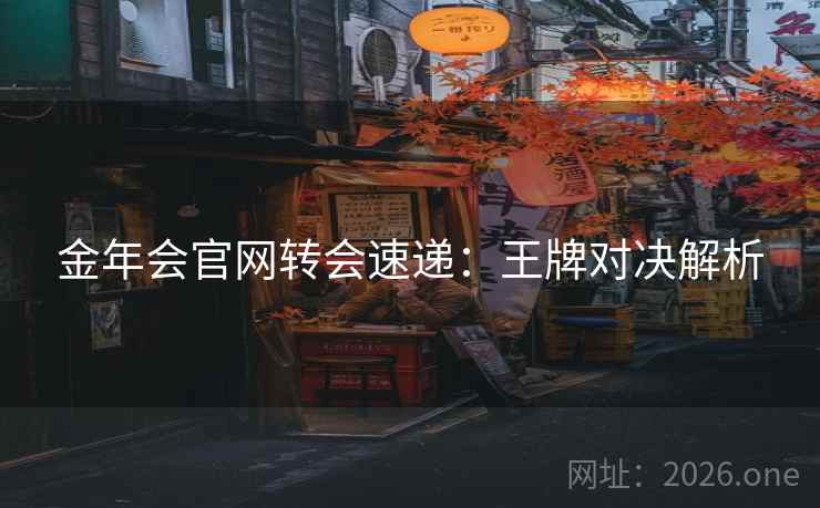 金年会官网转会速递：王牌对决解析