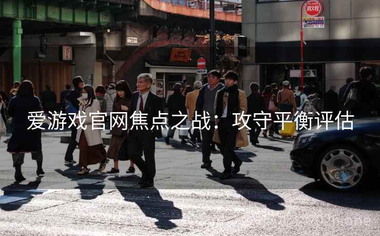 爱游戏官网焦点之战：攻守平衡评估