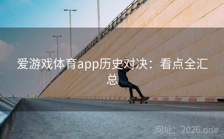 爱游戏体育app历史对决：看点全汇总