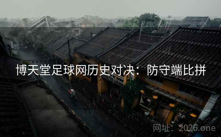 博天堂足球网历史对决：防守端比拼
