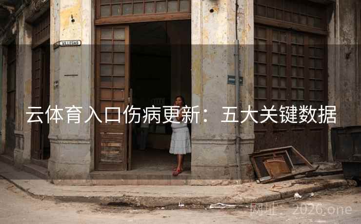 云体育入口伤病更新：五大关键数据