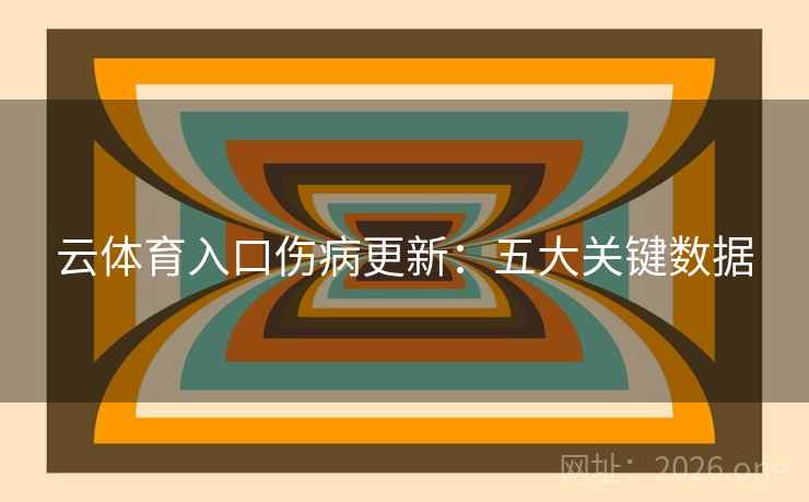 云体育入口伤病更新：五大关键数据