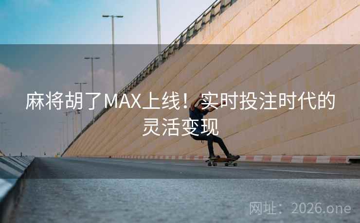 麻将胡了MAX上线!实时投注时代的灵活变现