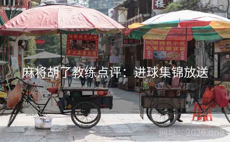 麻将胡了教练点评:进球集锦放送