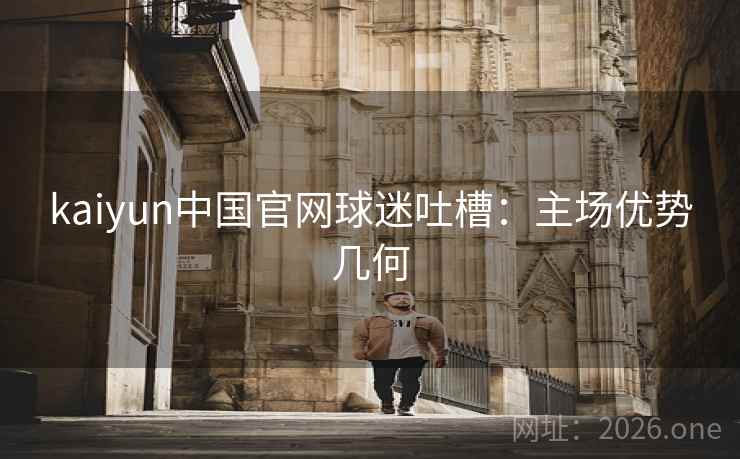 kaiyun中国官网球迷吐槽：主场优势几何