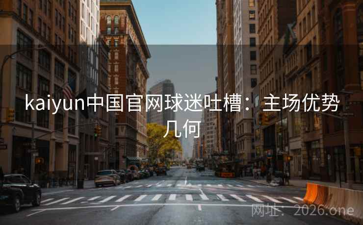 kaiyun中国官网球迷吐槽：主场优势几何