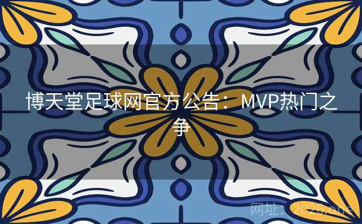 博天堂足球网官方公告:MVP热门之争